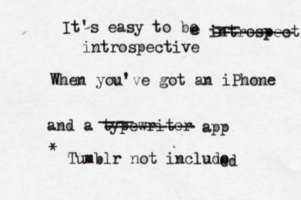 It's easy to bo e e introspective --- --------- introspective When you've got an iPhone and a typewriter app * Tumblr not includo e ed ---- ---------- 