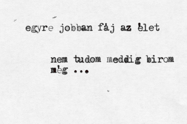 egyre jobban faj ' az elet ' nem tudom meddig birom meg ' ... 