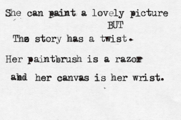 She can paint a lovely picture BUT Thz e story has a twist Her paintbrush is a razor abd n her canvas is her wrist. . 
