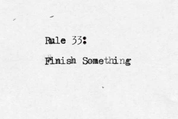 Rule 33: Finish Something 