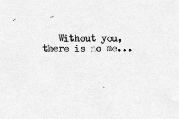 Without you , there is no me... 