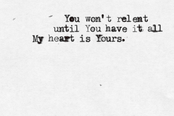 You won't relent until You have it all My heart is Yours. < 