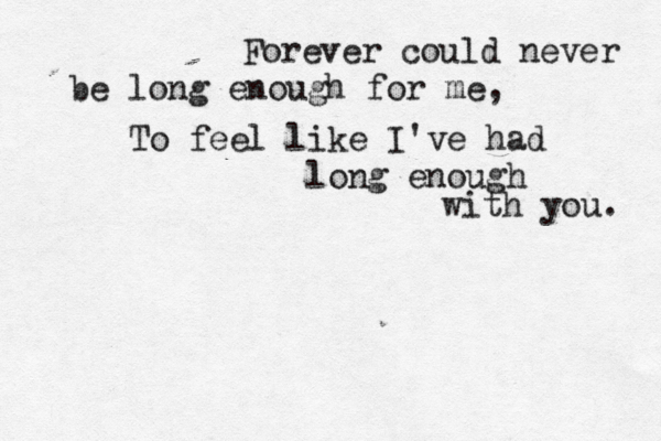 Forever could never be long enough for me, To feel like I've had long enough with you. 