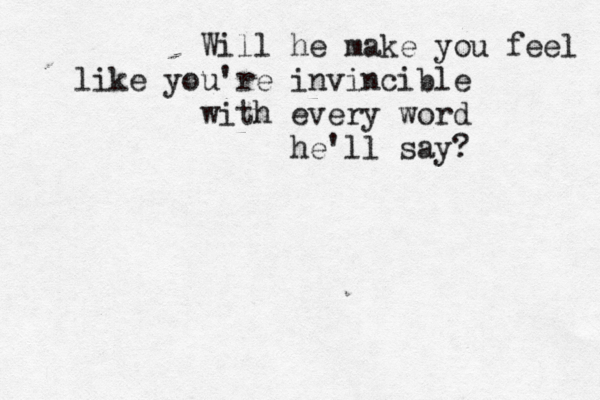 Will he make you feel like you're invincible with every word he'll say? 