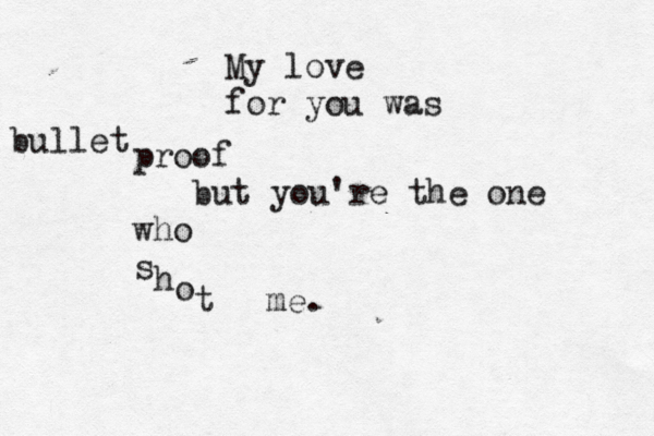 My love for you was bullet proof but you're the one who s h o t me. 