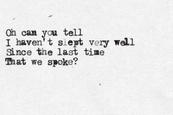 Oh can you tell I haven't slept very well Since the last time That we spoke? ? 