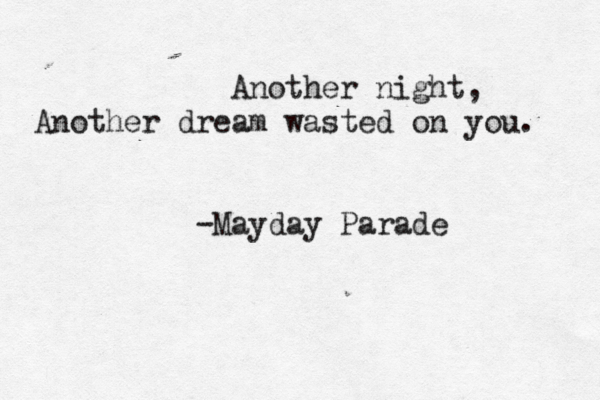 Another night, Another dream wasted on you. -Mayday Parade 