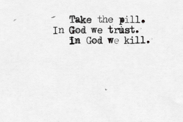 Take the pill. In God we tri ust. in I God we kill. 
