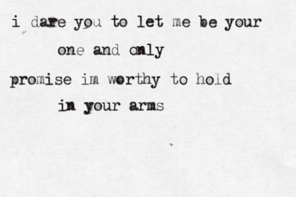 i dare you to let me be your one and only promise im worthy to hold in your arms