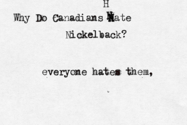 Why Do Canadians h H h Hate Nickelback? H H H everyone hates them, 