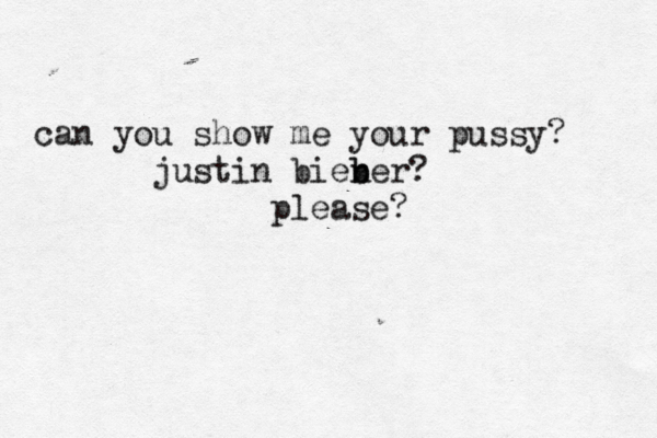 can you show me your pussy? justin bien ber b ? please? 