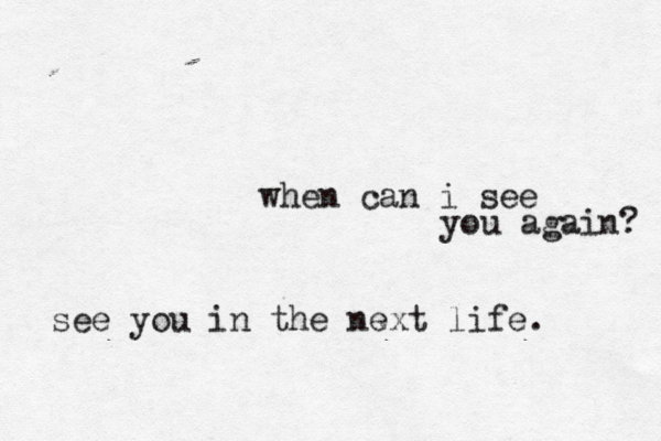 when can i see you again? in t see you he next life. 