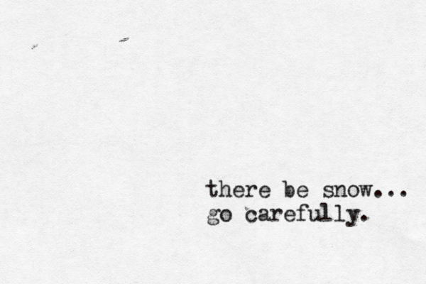 there be snow... go carefully. 