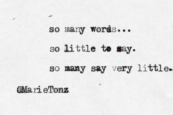 so many wors ds... so little to say. so many say very little. @ a OMarieTonz