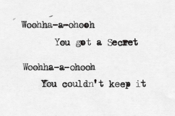 Woohha-a-ohooh You got a Secret Woohha-a-ohooh You couldn't keep it