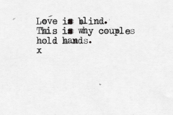 Love is blind. This is why couples hold hands. x 