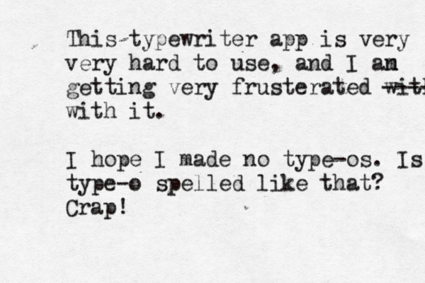 This typewriter app is very very hard to use, and I an m getting very frusterated with ------ with it. I hope I made no type-os. Is type-o spelled like that? Crap! 