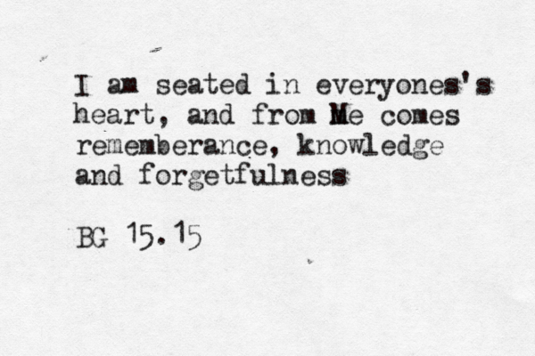 I am seated in everyones's heart, and from me M comes rememberance, knowledge and forgetfulness BG 15.1
