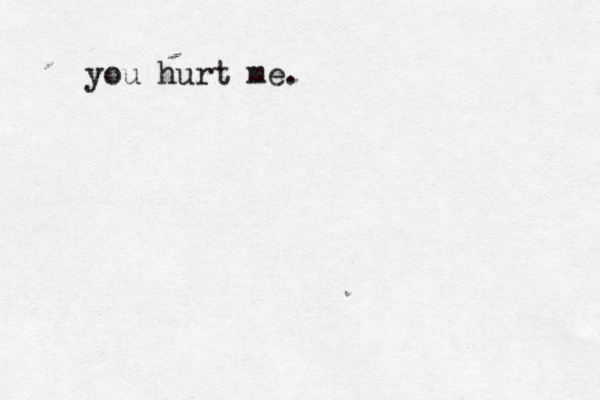 you hurt me.