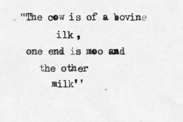 "The cow is of a bovine ilk , one end is moo and the other milk'' 