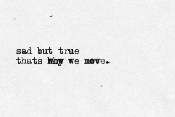 sad but true thats why we how move. 