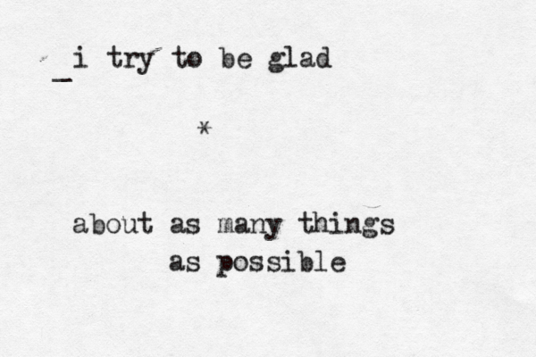 i try to be glad about as many things as possible * { [_ 
