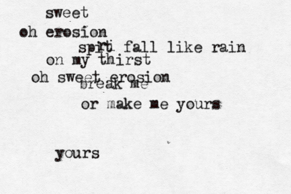 oh erosion sweet spit ri fall like rain on my thirst oh sweet erosion break me or make me yours yours^<~ 