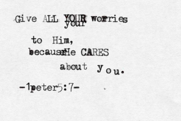 Give ALL YOUR worrie your s to Him, becausr eHe CARES about y o u . -1peter5:7- 