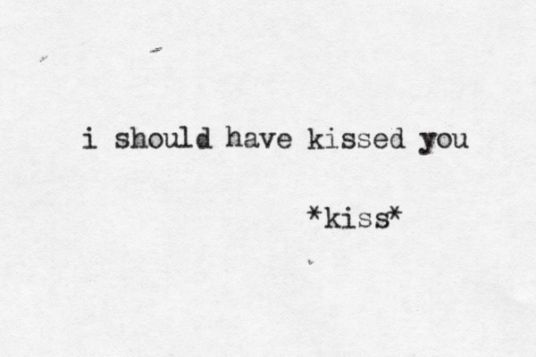 i should have kissed you *kiss* 