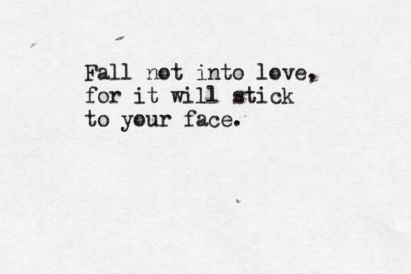 Fall not into love, for it will stick to your face.