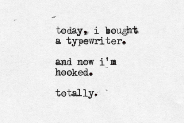 today, i bought a typewriter. and now i'm hooked. < totally. 