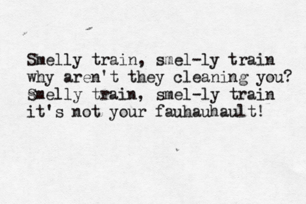 Smelly train, smel-ly train why aren't they cleaning you? s Smelly train, smel-ly train it's not your fauhauhault! 