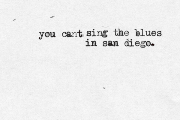 you ant c sing the blues in san diego. 