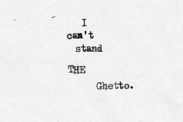 I can't stand THE Ghetto.