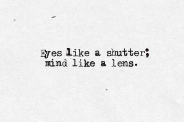 Eyes like a shutter; mind like a lens. 