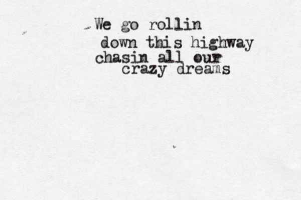 We go rollin down this highway chasin all our crazy dreams