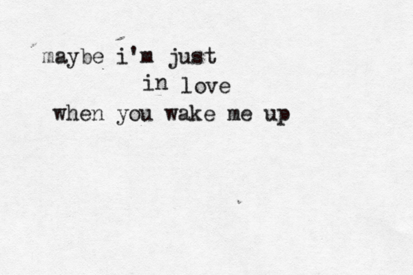 maybe i'm just in love when you wake me up 