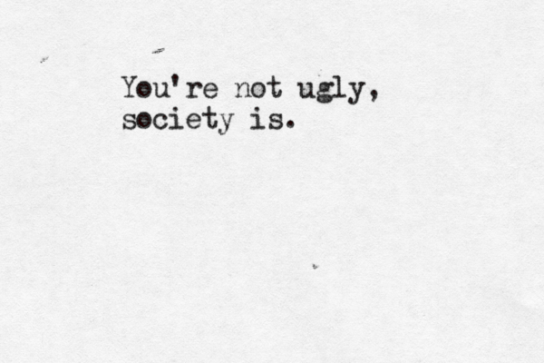 You're not ugly, society is.
