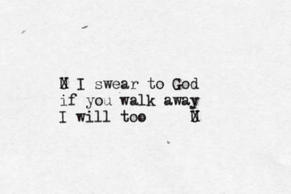 U X I swear to God if you walk away I will too U X 