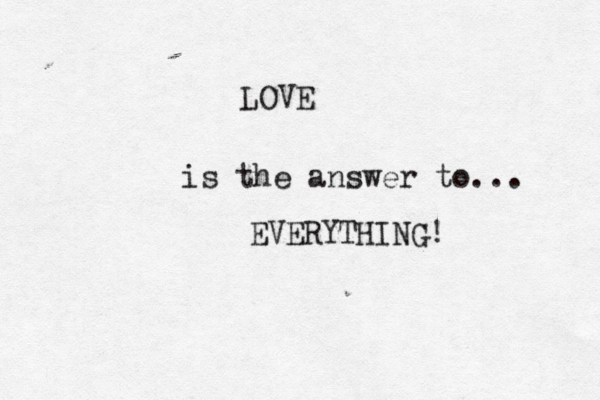LOVE is the answer to... EVERYTHING! 