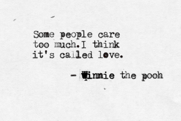 Some people care too much. I think it's called love. v - qi w w winnie W w W Winnie the pooh p 