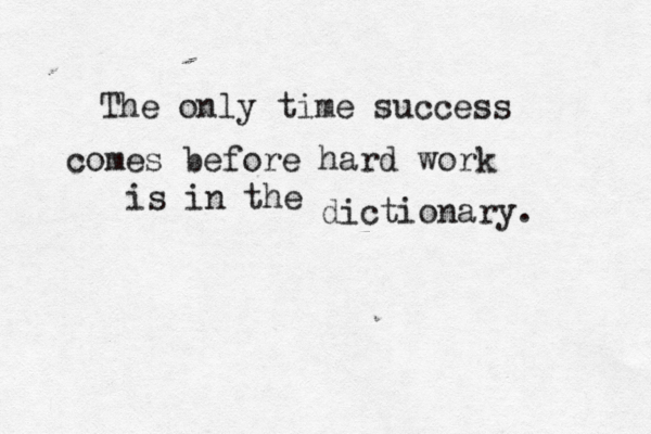 The only time success comes before hard work is in the dictionary. 
