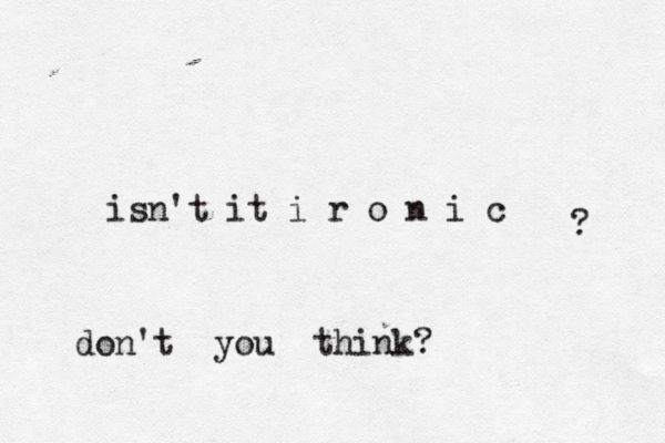 isn't it i r o n i c ? don't you think?