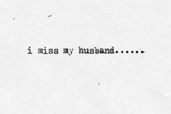 i miss my husband...... 