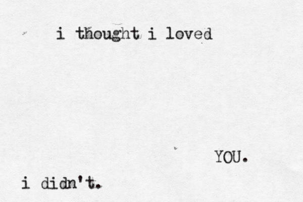 i thought i loved YOU. i didn't.