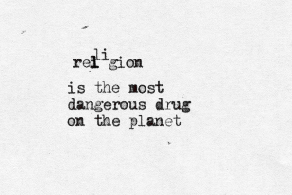 rliegion li is the most dangerous drug on the planet 