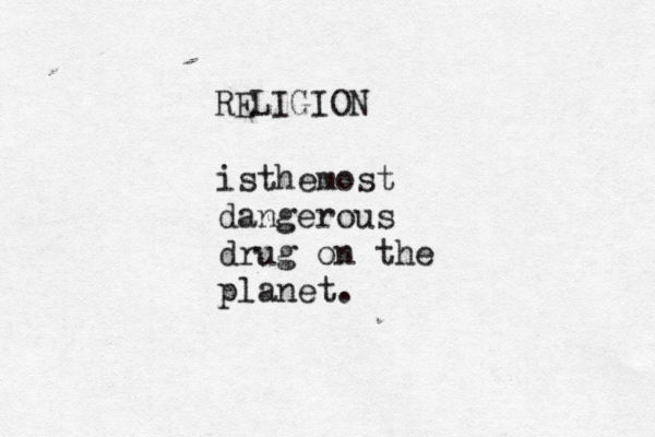 RELIGION isthemost dangerous drug on the planet. 