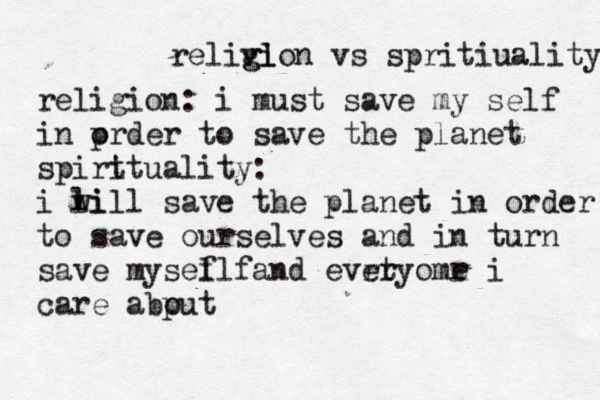 relivio l g g n vs spritiuality religion: i must save my self in p order to save the planet spirt ituality: i li will save the planet in order to save ourselves and in turn save mysef llf and evrtyomr e er i care abp out 