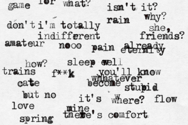 i 'm totally indiffr erent you'll know how? why? where? for what? but no she, pain nooo it's mine game friends? whhatever thet re's comfort amateur love sleep eell w isn't it? already f**k become stub pid rain trains spring flow eternity don't cate t k w 
