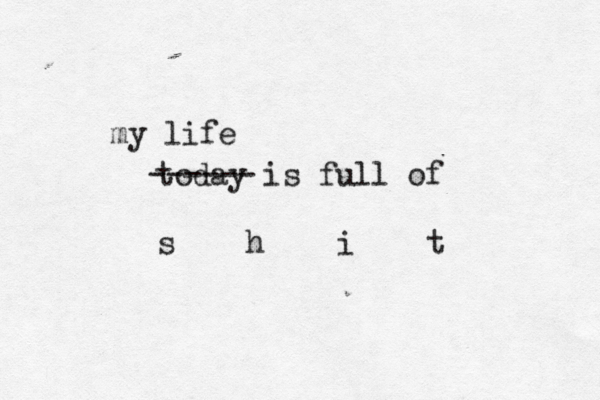 today is full of s h i t ------ my life 